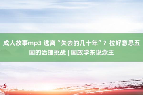 成人故事mp3 逃离“失去的几十年”？拉好意思五国的治理挑战 | 国政学东说念主