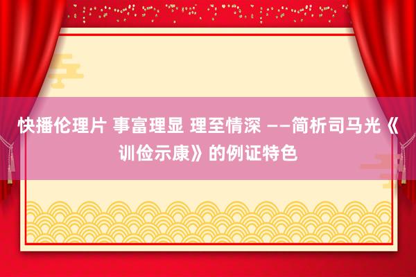 快播伦理片 事富理显 理至情深 ――简析司马光《训俭示康》的例证特色
