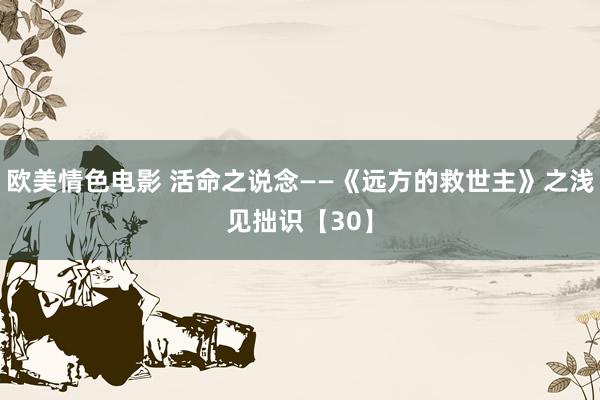 欧美情色电影 活命之说念——《远方的救世主》之浅见拙识【30】