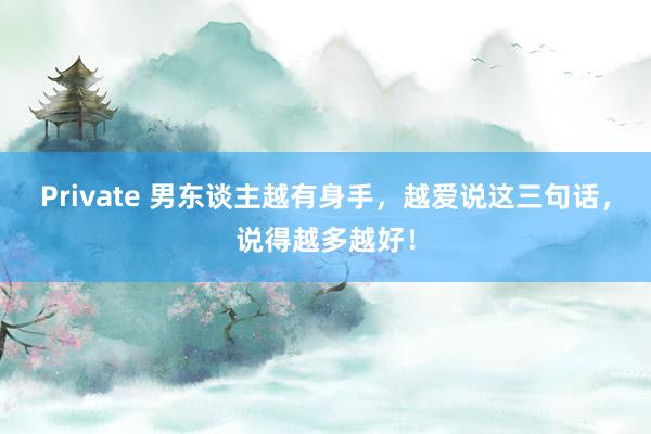 Private 男东谈主越有身手，越爱说这三句话，说得越多越好！