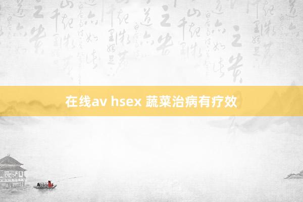 在线av hsex 蔬菜治病有疗效
