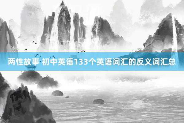 两性故事 初中英语133个英语词汇的反义词汇总