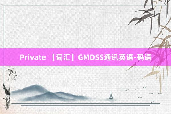 Private 【词汇】GMDSS通讯英语-码语