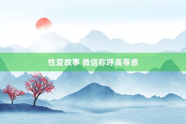 性爱故事 微信称呼高等感