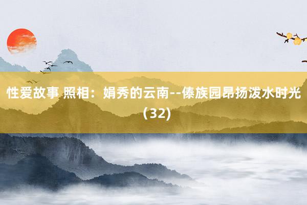 性爱故事 照相：娟秀的云南--傣族园昂扬泼水时光（32)