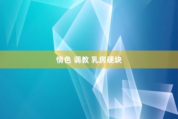 情色 调教 乳房硬块