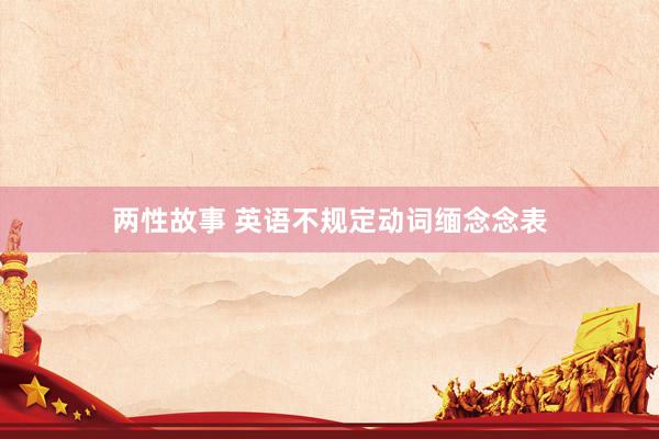 两性故事 英语不规定动词缅念念表