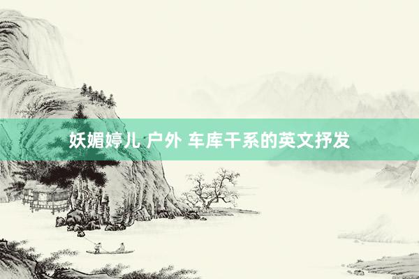 妖媚婷儿 户外 车库干系的英文抒发