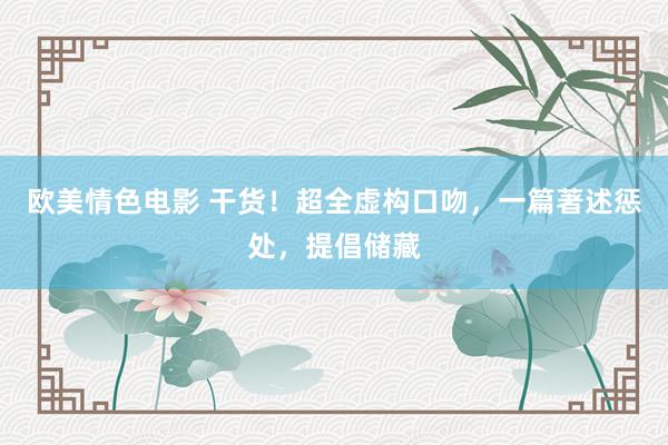 欧美情色电影 干货！超全虚构口吻，一篇著述惩处，提倡储藏