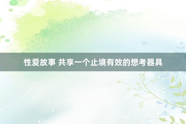 性爱故事 共享一个止境有效的想考器具