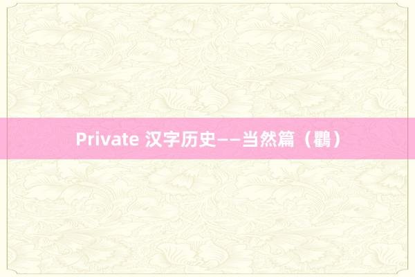 Private 汉字历史——当然篇（鸜）