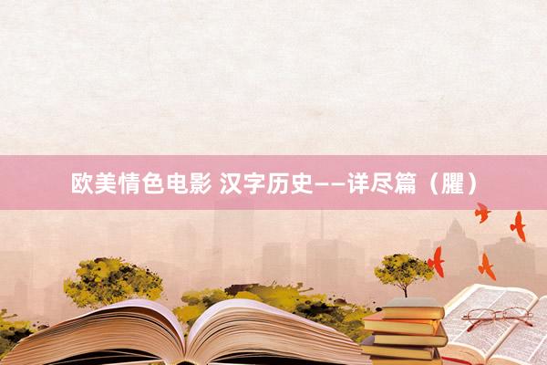 欧美情色电影 汉字历史——详尽篇（臞）