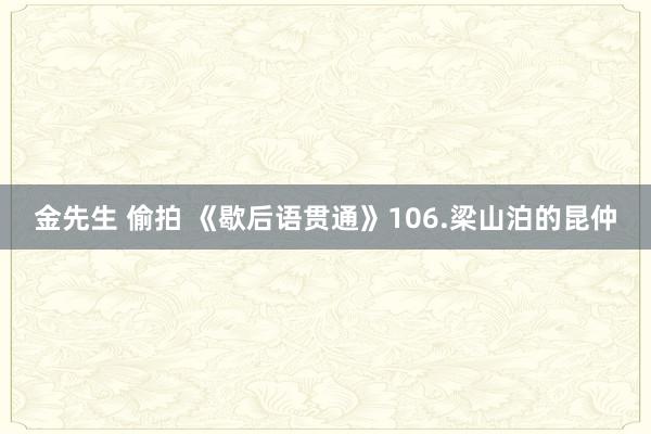 金先生 偷拍 《歇后语贯通》106.梁山泊的昆仲