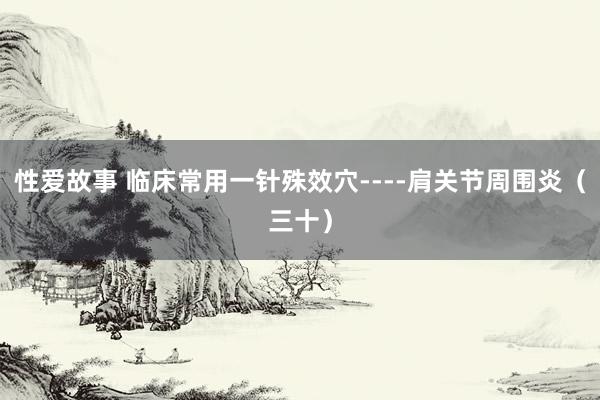 性爱故事 临床常用一针殊效穴----肩关节周围炎（三十）