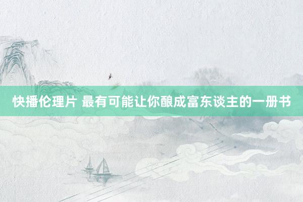 快播伦理片 最有可能让你酿成富东谈主的一册书