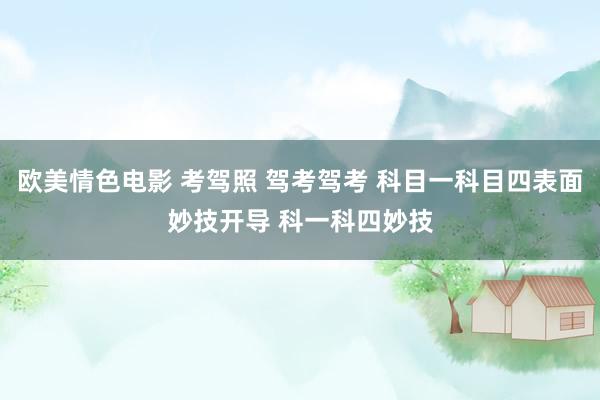 欧美情色电影 考驾照 驾考驾考 科目一科目四表面妙技开导 科一科四妙技