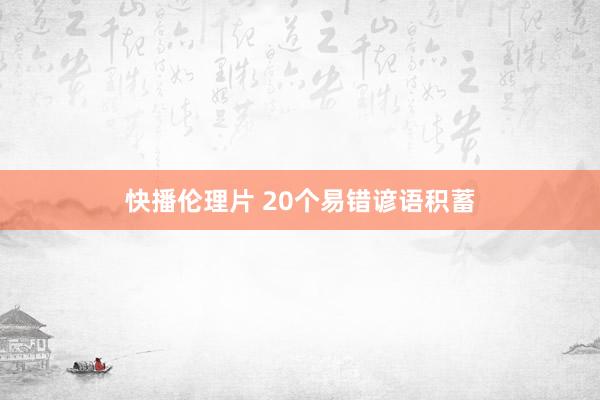 快播伦理片 20个易错谚语积蓄