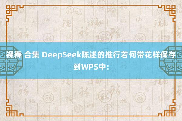 裸舞 合集 DeepSeek陈述的推行若何带花样保存到WPS中: