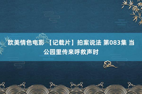欧美情色电影 【记载片】拍案说法 第083集 当公园里传来呼救声时